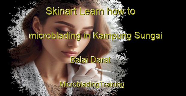 Skinart Learn how to microblading in Kampung Sungai Balai Darat | #MicrobladingTraining #MicrobladingClasses #SkinartTraining-Malaysia