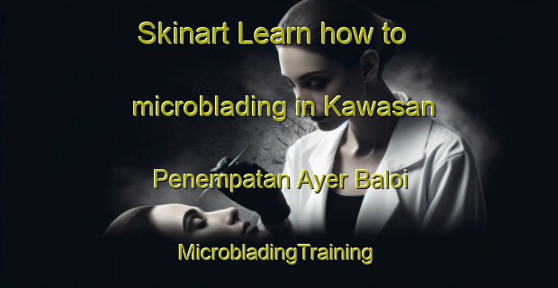 Skinart Learn how to microblading in Kawasan Penempatan Ayer Baloi | #MicrobladingTraining #MicrobladingClasses #SkinartTraining-Malaysia