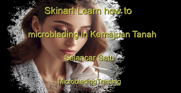 Skinart Learn how to microblading in Kemajuan Tanah Selancar Satu | #MicrobladingTraining #MicrobladingClasses #SkinartTraining-Malaysia