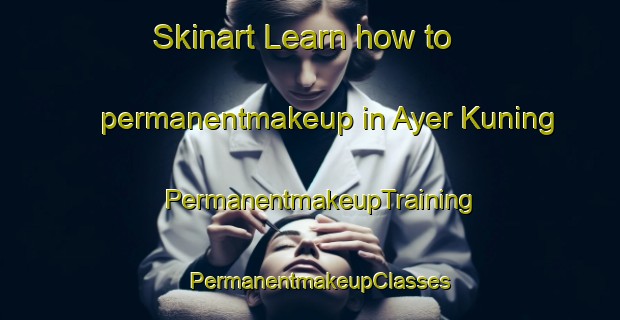 Skinart Learn how to permanentmakeup in Ayer Kuning | PermanentmakeupTraining | PermanentmakeupClasses | SkinartTraining-Malaysia