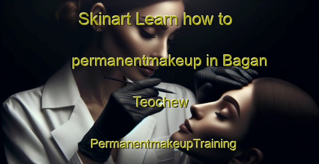 Skinart Learn how to permanentmakeup in Bagan Teochew | PermanentmakeupTraining | PermanentmakeupClasses | SkinartTraining-Malaysia