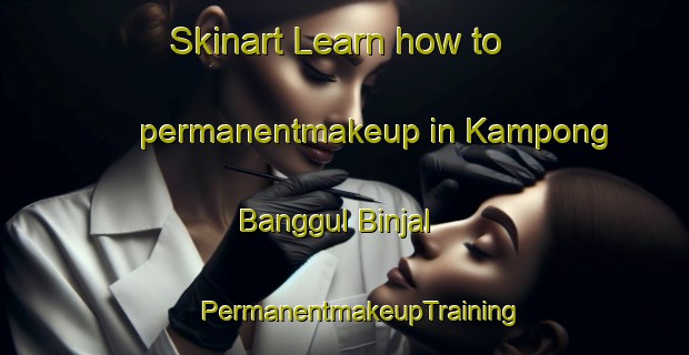 Skinart Learn how to permanentmakeup in Kampong Banggul Binjal | #PermanentmakeupTraining #PermanentmakeupClasses #SkinartTraining-Malaysia