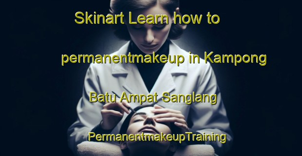 Skinart Learn how to permanentmakeup in Kampong Batu Ampat Sanglang | #PermanentmakeupTraining #PermanentmakeupClasses #SkinartTraining-Malaysia