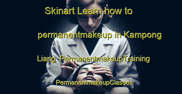 Skinart Learn how to permanentmakeup in Kampong Liang | PermanentmakeupTraining | PermanentmakeupClasses | SkinartTraining-Malaysia