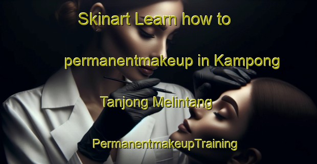 Skinart Learn how to permanentmakeup in Kampong Tanjong Melintang | #PermanentmakeupTraining #PermanentmakeupClasses #SkinartTraining-Malaysia