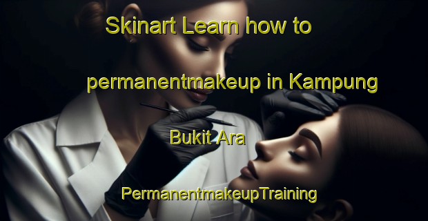 Skinart Learn how to permanentmakeup in Kampung Bukit Ara | PermanentmakeupTraining | PermanentmakeupClasses | SkinartTraining-Malaysia