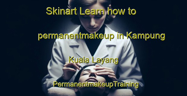 Skinart Learn how to permanentmakeup in Kampung Kuala Layang | PermanentmakeupTraining | PermanentmakeupClasses | SkinartTraining-Malaysia