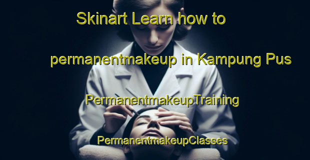 Skinart Learn how to permanentmakeup in Kampung Pus | #PermanentmakeupTraining #PermanentmakeupClasses #SkinartTraining-Malaysia