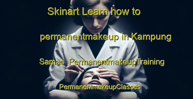 Skinart Learn how to permanentmakeup in Kampung Samas | PermanentmakeupTraining | PermanentmakeupClasses | SkinartTraining-Malaysia