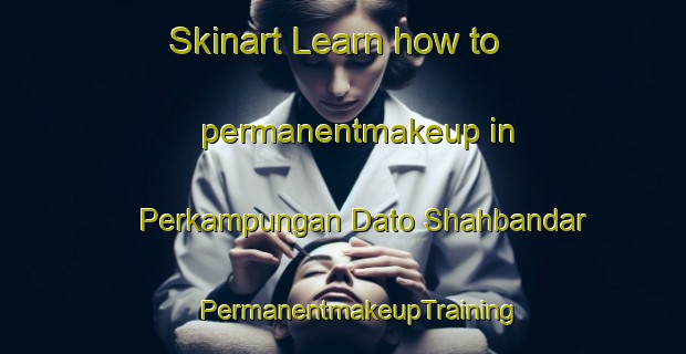 Skinart Learn how to permanentmakeup in Perkampungan Dato Shahbandar | #PermanentmakeupTraining #PermanentmakeupClasses #SkinartTraining-Malaysia