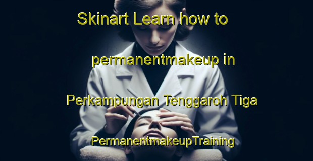 Skinart Learn how to permanentmakeup in Perkampungan Tenggaroh Tiga | #PermanentmakeupTraining #PermanentmakeupClasses #SkinartTraining-Malaysia