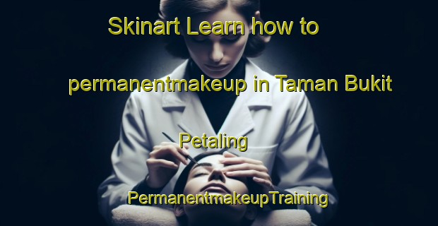 Skinart Learn how to permanentmakeup in Taman Bukit Petaling | #PermanentmakeupTraining #PermanentmakeupClasses #SkinartTraining-Malaysia