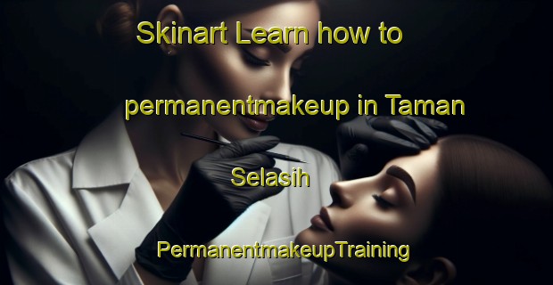 Skinart Learn how to permanentmakeup in Taman Selasih | PermanentmakeupTraining | PermanentmakeupClasses | SkinartTraining-Malaysia