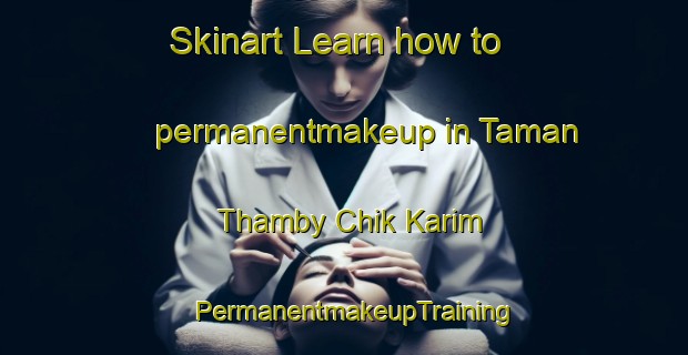 Skinart Learn how to permanentmakeup in Taman Thamby Chik Karim | PermanentmakeupTraining | PermanentmakeupClasses | SkinartTraining-Malaysia