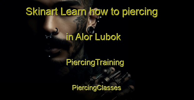 Skinart Learn how to piercing in Alor Lubok | #PiercingTraining #PiercingClasses #SkinartTraining-Malaysia