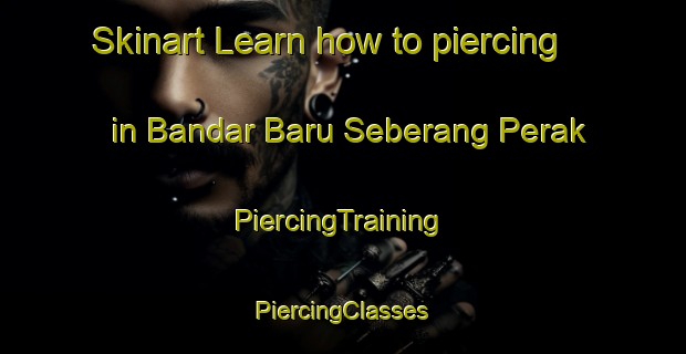 Skinart Learn how to piercing in Bandar Baru Seberang Perak | #PiercingTraining #PiercingClasses #SkinartTraining-Malaysia