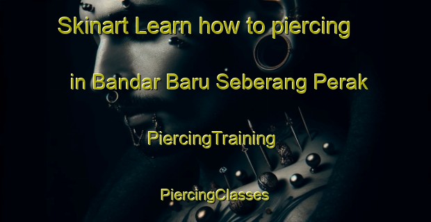 Skinart Learn how to piercing in Bandar Baru Seberang Perak | #PiercingTraining #PiercingClasses #SkinartTraining-Malaysia