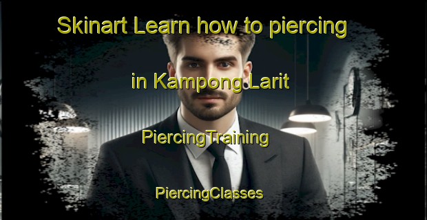 Skinart Learn how to piercing in Kampong Larit | PiercingTraining | PiercingClasses | SkinartTraining-Malaysia