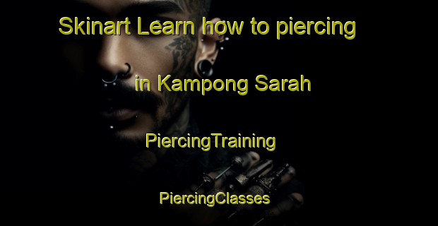 Skinart Learn how to piercing in Kampong Sarah | PiercingTraining | PiercingClasses | SkinartTraining-Malaysia