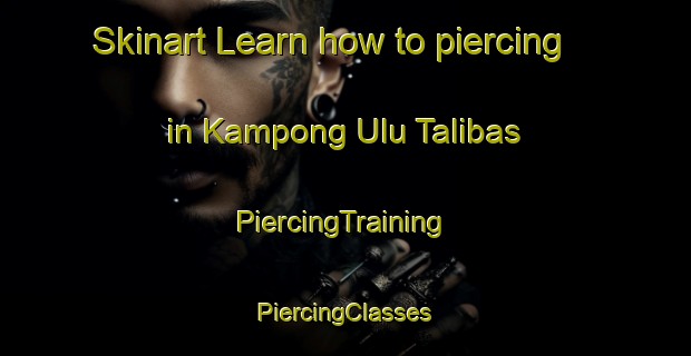 Skinart Learn how to piercing in Kampong Ulu Talibas | #PiercingTraining #PiercingClasses #SkinartTraining-Malaysia