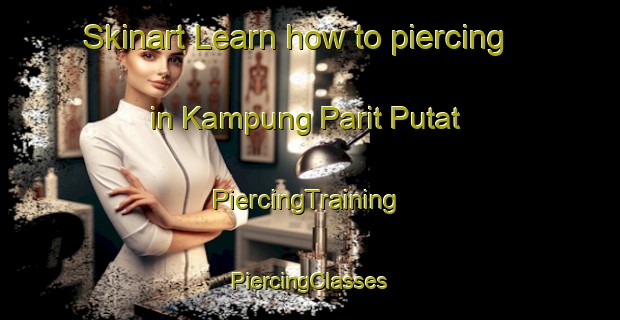 Skinart Learn how to piercing in Kampung Parit Putat | #PiercingTraining #PiercingClasses #SkinartTraining-Malaysia