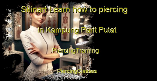 Skinart Learn how to piercing in Kampung Parit Putat | PiercingTraining | PiercingClasses | SkinartTraining-Malaysia