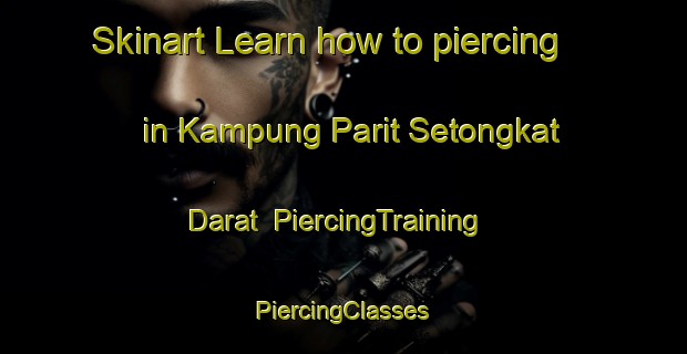 Skinart Learn how to piercing in Kampung Parit Setongkat Darat | #PiercingTraining #PiercingClasses #SkinartTraining-Malaysia