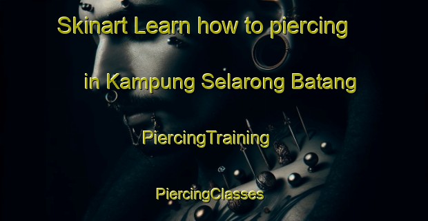 Skinart Learn how to piercing in Kampung Selarong Batang | PiercingTraining | PiercingClasses | SkinartTraining-Malaysia