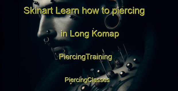 Skinart Learn how to piercing in Long Komap | PiercingTraining | PiercingClasses | SkinartTraining-Malaysia