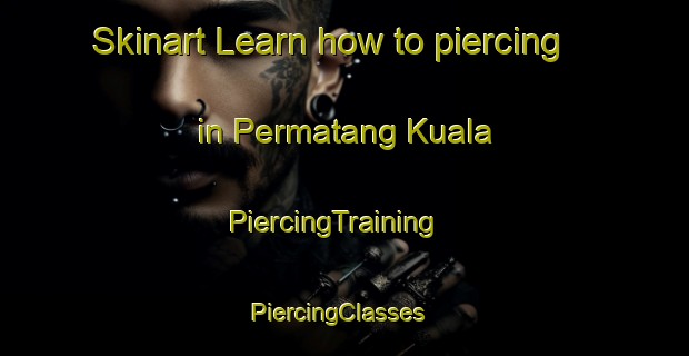 Skinart Learn how to piercing in Permatang Kuala | PiercingTraining | PiercingClasses | SkinartTraining-Malaysia