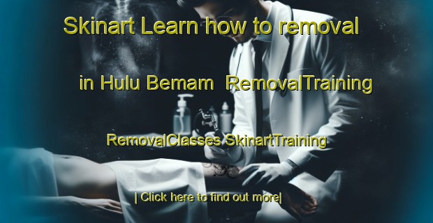 Skinart Learn how to removal in Hulu Bemam | #RemovalTraining #RemovalClasses #SkinartTraining-Malaysia