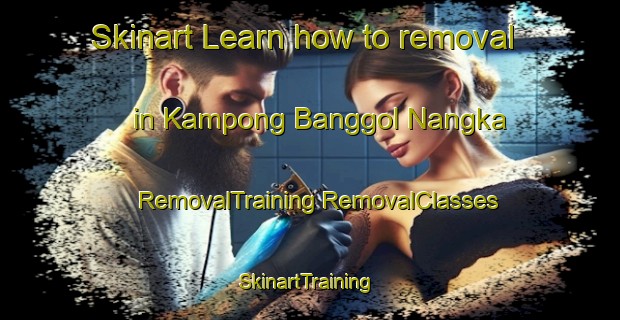 Skinart Learn how to removal in Kampong Banggol Nangka | #RemovalTraining #RemovalClasses #SkinartTraining-Malaysia