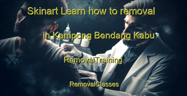 Skinart Learn how to removal in Kampong Bendang Kabu | RemovalTraining | RemovalClasses | SkinartTraining-Malaysia