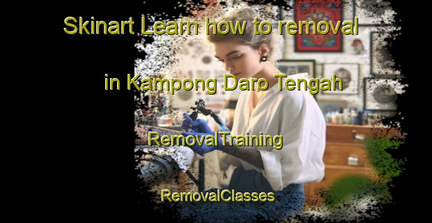 Skinart Learn how to removal in Kampong Daro Tengah | RemovalTraining | RemovalClasses | SkinartTraining-Malaysia