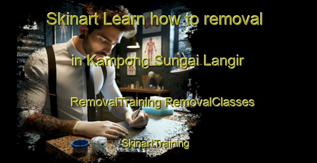 Skinart Learn how to removal in Kampong Sungai Langir | #RemovalTraining #RemovalClasses #SkinartTraining-Malaysia