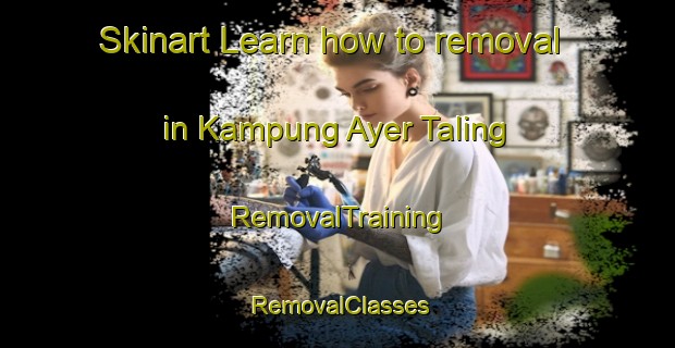 Skinart Learn how to removal in Kampung Ayer Taling | RemovalTraining | RemovalClasses | SkinartTraining-Malaysia