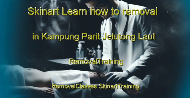 Skinart Learn how to removal in Kampung Parit Jelutong Laut | #RemovalTraining #RemovalClasses #SkinartTraining-Malaysia