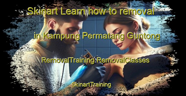 Skinart Learn how to removal in Kampung Permatang Guntong | #RemovalTraining #RemovalClasses #SkinartTraining-Malaysia