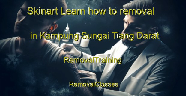 Skinart Learn how to removal in Kampung Sungai Tiang Darat | RemovalTraining | RemovalClasses | SkinartTraining-Malaysia