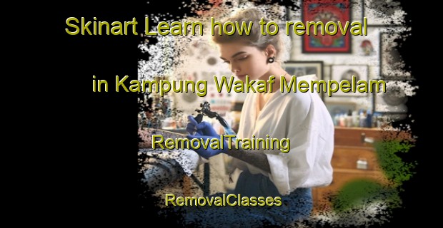 Skinart Learn how to removal in Kampung Wakaf Mempelam | RemovalTraining | RemovalClasses | SkinartTraining-Malaysia