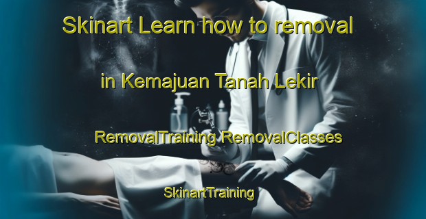 Skinart Learn how to removal in Kemajuan Tanah Lekir | #RemovalTraining #RemovalClasses #SkinartTraining-Malaysia