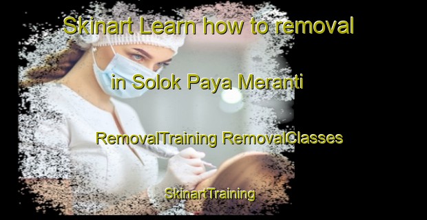 Skinart Learn how to removal in Solok Paya Meranti | #RemovalTraining #RemovalClasses #SkinartTraining-Malaysia