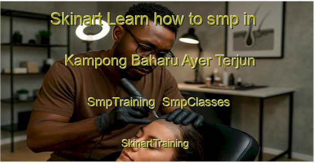 Skinart Learn how to smp in Kampong Baharu Ayer Terjun | SmpTraining | SmpClasses | SkinartTraining-Malaysia