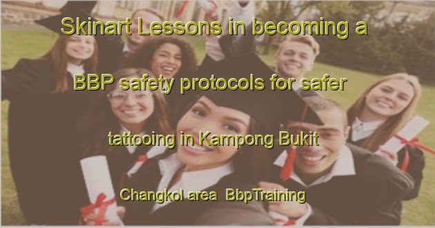 Skinart Lessons in becoming a BBP safety protocols for safer tattooing in Kampong Bukit Changkol area | BbpTraining | BbpClasses | SkinartTraining-Malaysia