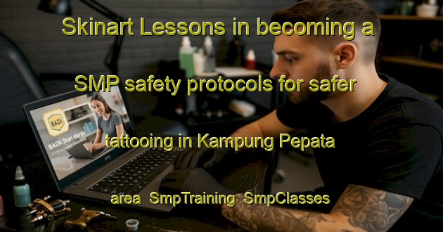 Skinart Lessons in becoming a SMP safety protocols for safer tattooing in Kampung Pepata area | SmpTraining | SmpClasses | SkinartTraining-Malaysia