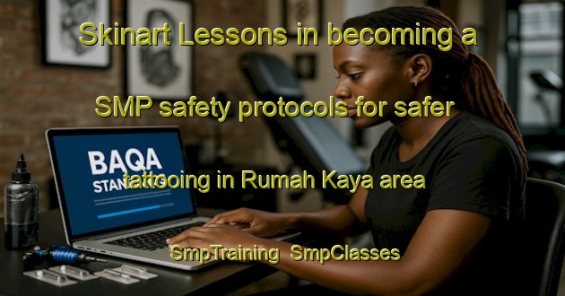 Skinart Lessons in becoming a SMP safety protocols for safer tattooing in Rumah Kaya area | SmpTraining | SmpClasses | SkinartTraining-Malaysia