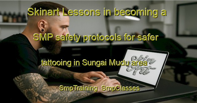 Skinart Lessons in becoming a SMP safety protocols for safer tattooing in Sungai Mudu area | SmpTraining | SmpClasses | SkinartTraining-Malaysia