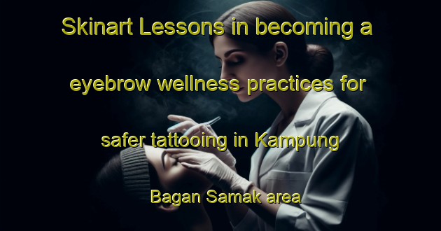 Skinart Lessons in becoming a eyebrow wellness practices for safer tattooing in Kampung Bagan Samak area | EyebrowTraining | EyebrowClasses | SkinartTraining-Malaysia