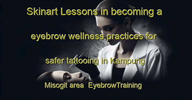 Skinart Lessons in becoming a eyebrow wellness practices for safer tattooing in Kampung Misogit area | EyebrowTraining | EyebrowClasses | SkinartTraining-Malaysia