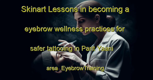 Skinart Lessons in becoming a eyebrow wellness practices for safer tattooing in Parit Yaani area | EyebrowTraining | EyebrowClasses | SkinartTraining-Malaysia